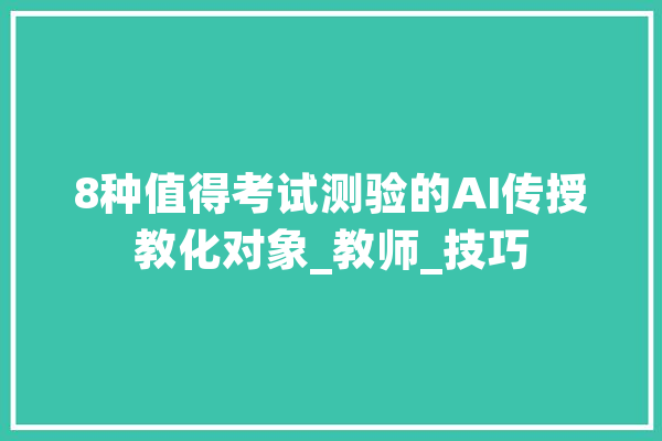 8种值得考试测验的AI传授教化对象_教师_技巧 绘影字幕