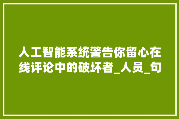 人工智能系统警告你留心在线评论中的破坏者_人员_句子