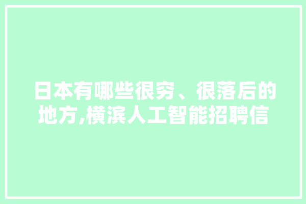 日本有哪些很穷、很落后的地方,横滨人工智能招聘信息 云服务