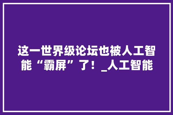 这一世界级论坛也被人工智能“霸屏”了！_人工智能_技巧 计算机