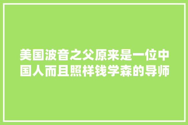 美国波音之父原来是一位中国人而且照样钱学森的导师_波音_公司 绘影字幕