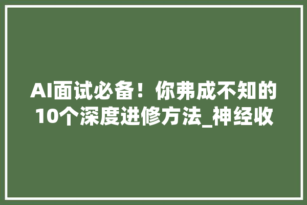 AI面试必备！你弗成不知的10个深度进修方法_神经收集_深度 云服务