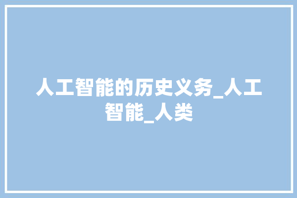 人工智能的历史义务_人工智能_人类 云服务
