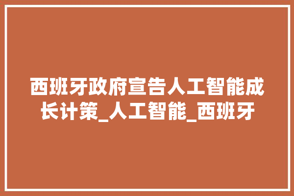 西班牙政府宣告人工智能成长计策_人工智能_西班牙