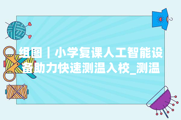 组图｜小学复课人工智能设备助力快速测温入校_测温_防疫