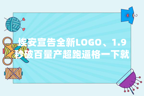 埃安宣告全新LOGO、1.9秒破百量产超跑逼格一下就高起来了_品牌_技巧 科技快讯