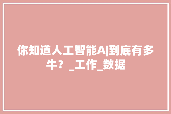 你知道人工智能A|到底有多牛？_工作_数据 计算机