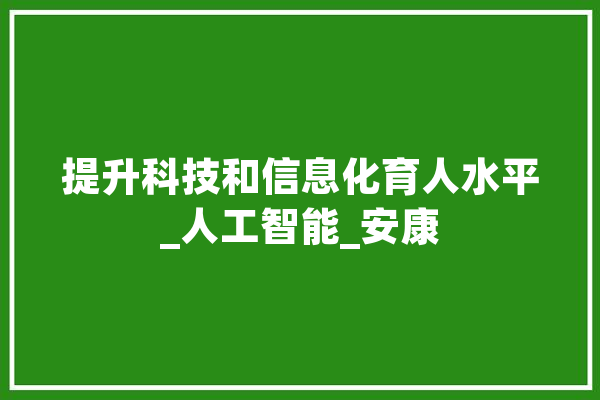 提升科技和信息化育人水平_人工智能_安康 智能问答
