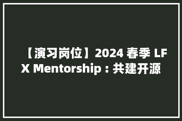 【演习岗位】2024 春季 LFX Mentorship : 共建开源 AI 推理根本举动办法_后端_查看详情
