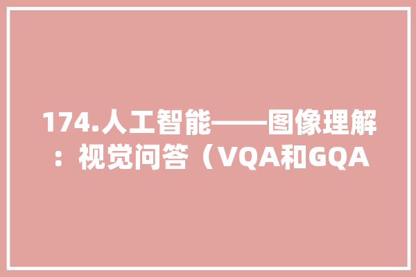 174.人工智能——图像理解：视觉问答（VQA和GQA)_人工智能_本身的 云服务
