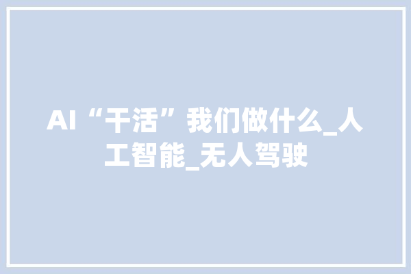 AI“干活”我们做什么_人工智能_无人驾驶 云服务