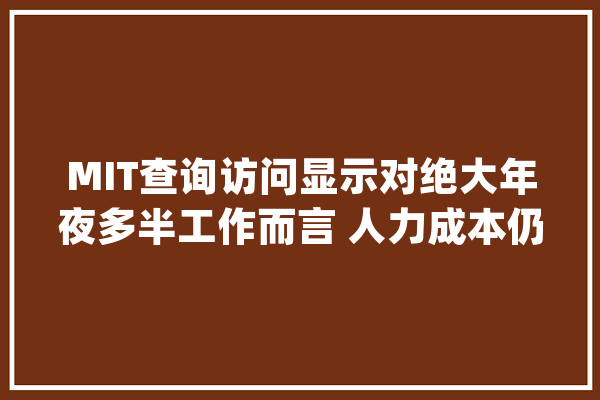 MIT查询访问显示对绝大年夜多半工作而言 人力成本仍然低于人工智能_人工智能_成本