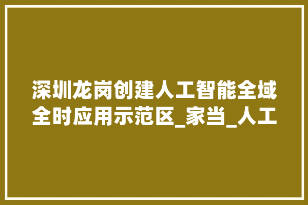 深圳龙岗创建人工智能全域全时应用示范区_家当_人工智能