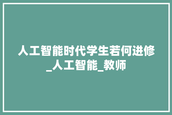 人工智能时代学生若何进修_人工智能_教师 智能助手