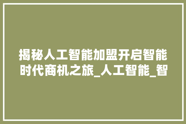揭秘人工智能加盟开启智能时代商机之旅_人工智能_智能 智能助手