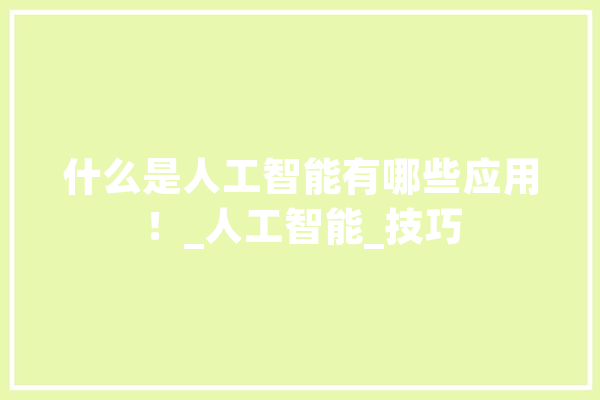 什么是人工智能有哪些应用！_人工智能_技巧