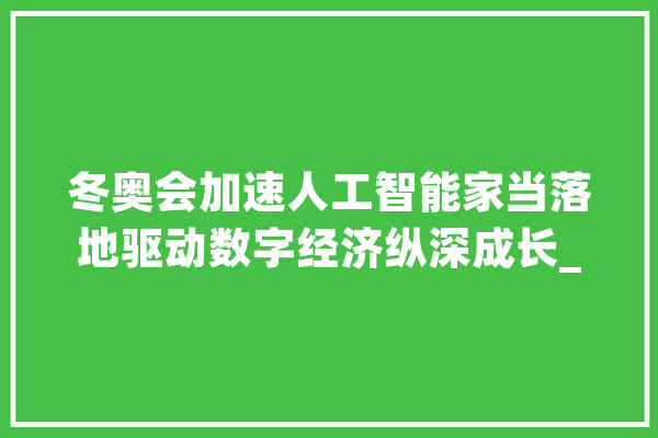 冬奥会加速人工智能家当落地驱动数字经济纵深成长_人工智能_冬奥会