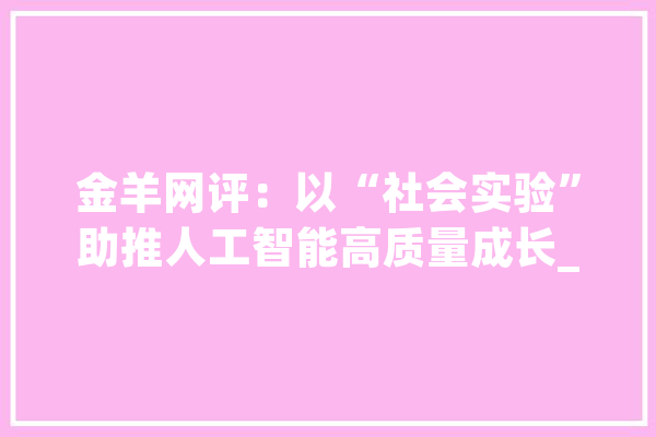 金羊网评：以“社会实验”助推人工智能高质量成长_人工智能_社会 科技快讯