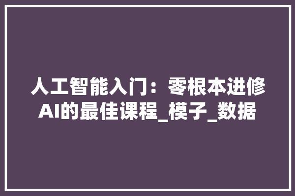人工智能入门：零根本进修AI的最佳课程_模子_数据 云服务