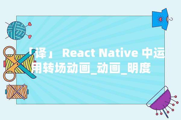 「译」 React Native 中运用转场动画_动画_明度 云服务