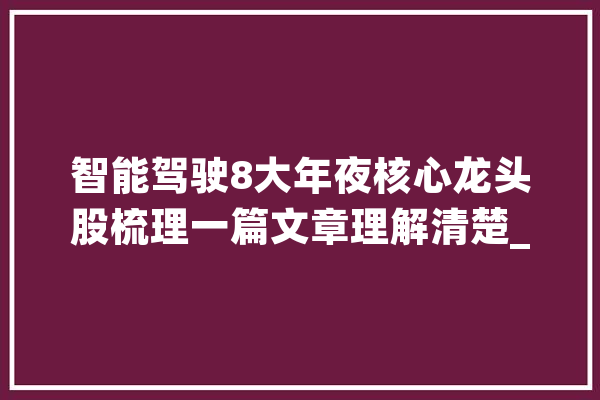 智能驾驶8大年夜核心龙头股梳理一篇文章理解清楚_聪明_公司 计算机