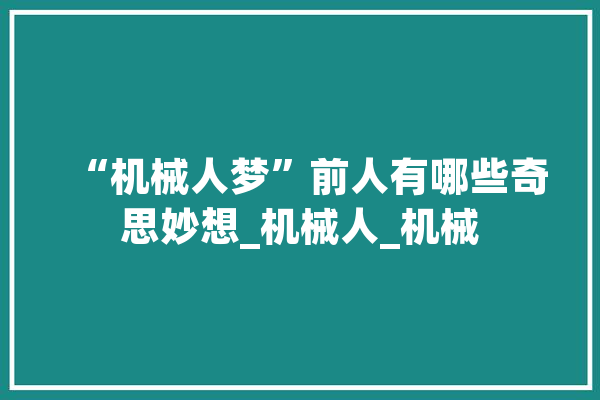 “机械人梦”前人有哪些奇思妙想_机械人_机械