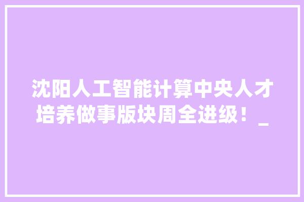 沈阳人工智能计算中央人才培养做事版块周全进级！_华为_人工智能 计算机