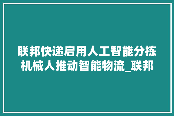 联邦快递启用人工智能分拣机械人推动智能物流_联邦快递_机械人