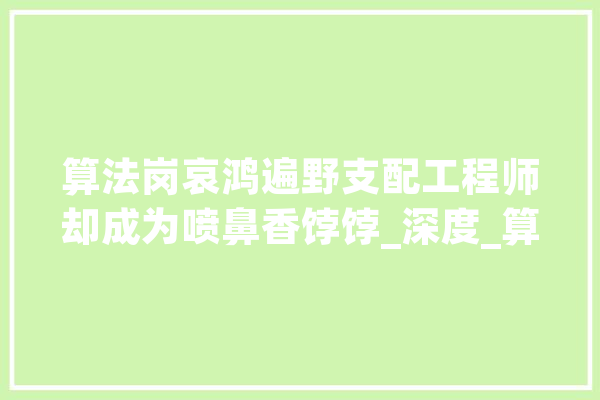 算法岗哀鸿遍野支配工程师却成为喷鼻香饽饽_深度_算法 AI快讯 算法岗哀鸿遍野支配工程师却成为喷鼻香饽饽_深度_算法 AI快讯