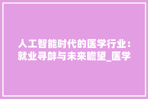 人工智能时代的医学行业：就业寻衅与未来瞻望_医学_技巧 绘影字幕
