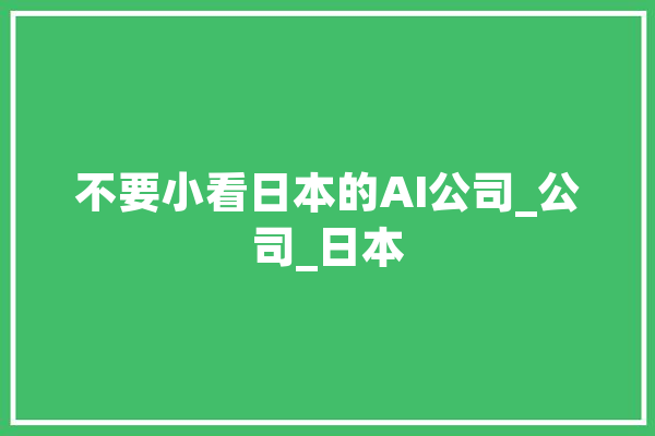不要小看日本的AI公司_公司_日本