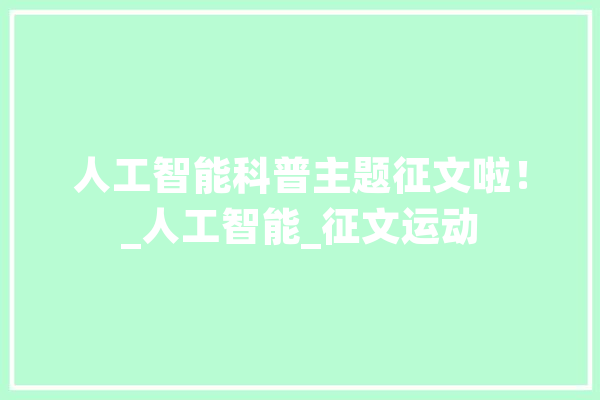 人工智能科普主题征文啦！_人工智能_征文运动