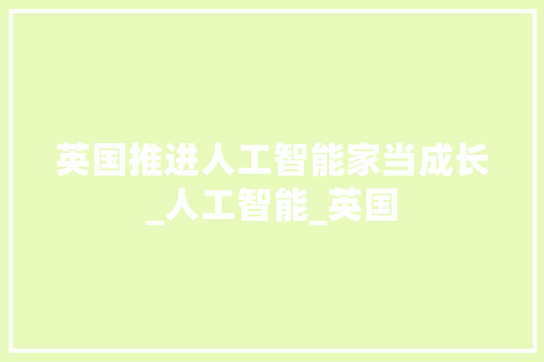 英国推进人工智能家当成长_人工智能_英国