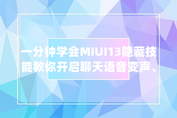 一分钟学会MIUI13隐藏技能教你开启聊天语音变声、同伙圈滤镜_游戏_音效