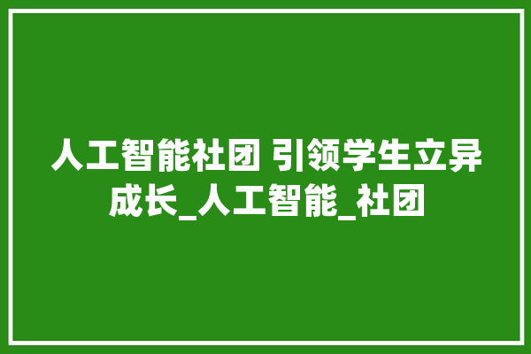 人工智能社团 引领学生立异成长_人工智能_社团 云服务
