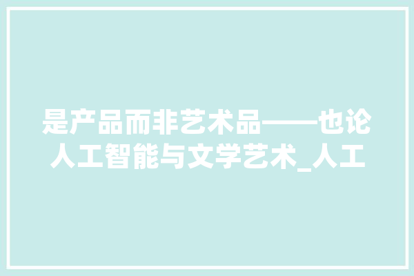 是产品而非艺术品——也论人工智能与文学艺术_人工智能_人类 计算机