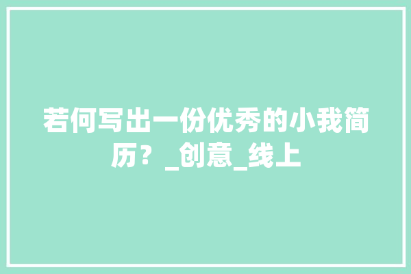 若何写出一份优秀的小我简历？_创意_线上 智能写作