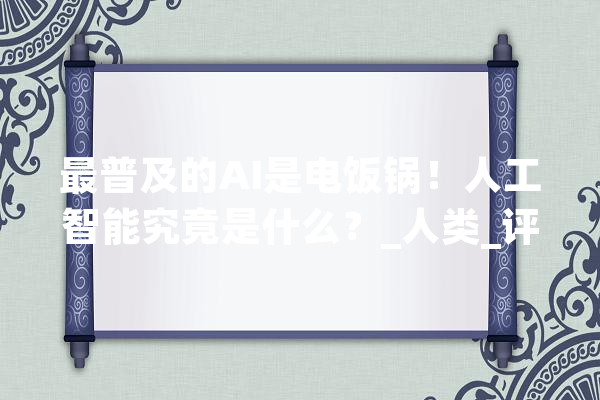 最普及的AI是电饭锅！人工智能究竟是什么？_人类_评价尺度