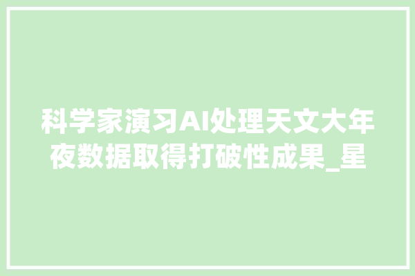 科学家演习AI处理天文大年夜数据取得打破性成果_星系_暗记