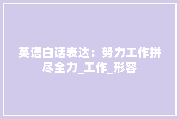 英语白话表达：努力工作拼尽全力_工作_形容 计算机