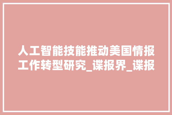 人工智能技能推动美国情报工作转型研究_谍报界_谍报