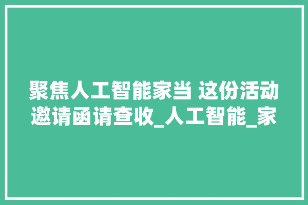 聚焦人工智能家当 这份活动邀请函请查收_人工智能_家当 AI简讯