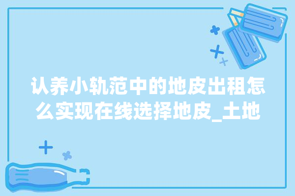 认养小轨范中的地皮出租怎么实现在线选择地皮_土地_法式