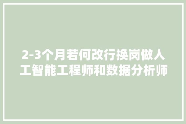2-3个月若何改行换岗做人工智能工程师和数据分析师？_面试_的人