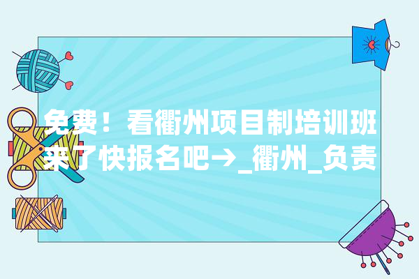 免费！看衢州项目制培训班来了快报名吧→_衢州_负责