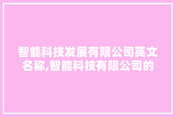 智能科技发展有限公司英文名称,智能科技有限公司的英文名怎么翻译