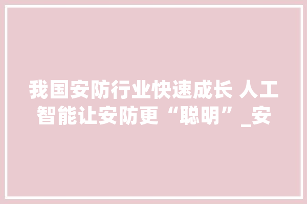我国安防行业快速成长 人工智能让安防更“聪明”_安防_技巧 智能问答