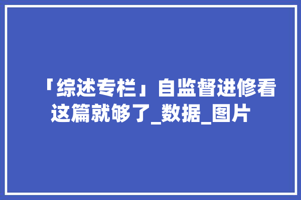 「综述专栏」自监督进修看这篇就够了_数据_图片