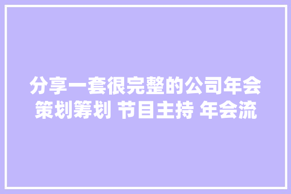分享一套很完整的公司年会策划筹划 节目主持 年会流程等资料合集_多个_私信