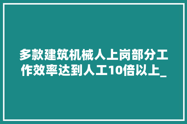 多款建筑机械人上岗部分工作效率达到人工10倍以上_机械人_静态